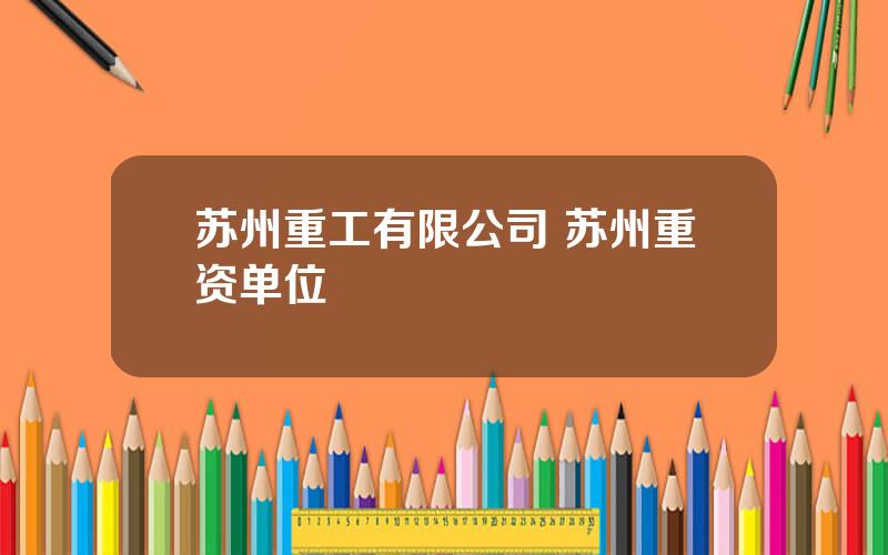 苏州重工有限公司 苏州重资单位